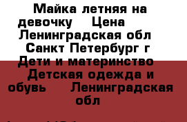 Майка летняя на девочку  › Цена ­ 150 - Ленинградская обл., Санкт-Петербург г. Дети и материнство » Детская одежда и обувь   . Ленинградская обл.